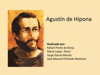 Agustín de Hipona Realizado por: Rafael Prieto de Borja Mario López  Pérez Jorge García Macías José Manuel Pichardo Medrano 