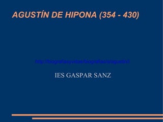 AGUSTÍN DE HIPONA (354 - 430) IES GASPAR SANZ http://biografiasyvidas/biografias/a/agustin/htm 