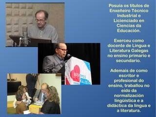O 12 de xullo de
2016 morría en Vigo
o escritor e
pedagogo vilalbés
Agustín Fernández
Paz, autor de máis
de 50 títulos, a maior
parte deles
destinados ó público
infantil e xuvenil.
A súa traxectoria
literaria foi
recoñecida en
diversas ocasións
coa concesión de
varios premios, e as
súas obras sempre
foron ben acollidas,
en xeral, polos
lectores galegos.
 