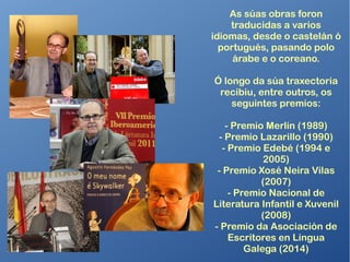 O seu amor pola ficción proviña da infancia: contos de medo narrados a carón
do lume, libros de aventuras da biblioteca familiar, historias de superheroes
escoitadas na radio, películas vistas no cine… Con estas influencias e a súa
imaxinación, escribiu novelas de variado ambiente, moitas das cales comparten
un elemento narrativo: a irrupción do fantástico no mundo real.
 