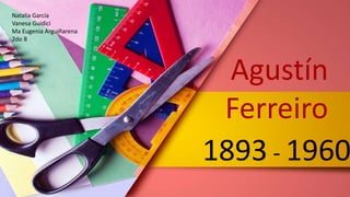 Agustín
Ferreiro
1893 - 1960
Natalia García
Vanesa Guidici
Ma Eugenia Arguiñarena
2do B
 