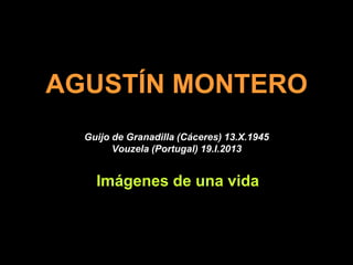 AGUSTÍN MONTERO
  Guijo de Granadilla (Cáceres) 13.X.1945
        Vouzela (Portugal) 19.I.2013


    Imágenes de una vida
 