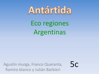 Eco regiones
Argentinas
Agustín murga, Franco Quaranta,
Ramiro blanco y Julián Barbieri
5c
 