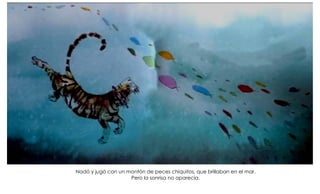 Nadó y jugó con un montón de peces chiquitos, que brillaban en el mar.
Pero la sonrisa no aparecía.
 