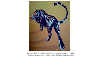 Recorrió el largo desierto, haciendo sombras y figuras con el sol.
Augusto avanzó más y más a través de la arena hasta que…
 