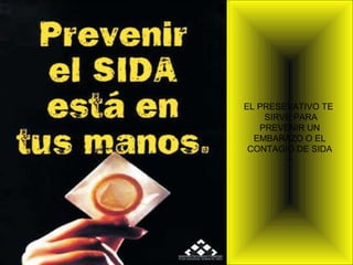 EL PRESEVATIVO TE
SIRVE PARA
PREVENIR UN
EMBARAZO O EL
CONTAGIO DE SIDA
+

 