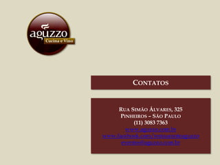 RUA SIMÃO ÁLVARES, 325
PINHEIROS – SÃO PAULO
(11) 3083 7363
www.aguzzo.com.br
www.facebook.com/restauranteaguzzo
eventos@aguzzo.com.br
CONTATOS
 
