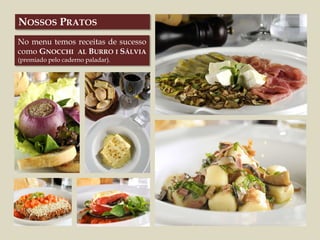 No menu temos receitas de sucesso
como GNOCCHI AL BURRO I SÁLVIA
(premiado pelo caderno paladar).
NOSSOS PRATOS
 