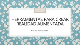 HERRAMIENTAS PARA CREAR
REALIDAD AUMENTADA
Alicia Grisolle Verhelst 9B
 