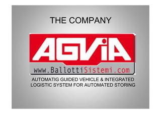 THE COMPANY
AUTOMATIG GUIDED VEHICLE & INTEGRATED
LOGISTIC SYSTEM FOR AUTOMATED STORING
 