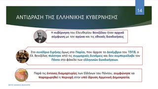 ΑΝΤΙΔΡΑΣΗ ΤΗΣ ΕΛΛΗΝΙΚΗΣ ΚΥΒΕΡΝΗΣΗΣ
Η κυβέρνηση του Ελευθερίου Βενιζέλου ήταν αρχικά
σύμφωνη με τον αγώνα και τις εθνικές διεκδικήσεις
Στο συνέδριο Ειρήνης όμως στο Παρίσι, που άρχισε το Δεκέμβριο του 1918, ο
Ελ. Βενιζέλος πιέστηκε από τις συμμαχικές δυνάμεις και δεν συμπεριέλαβε τον
Πόντο στο φάκελο των ελληνικών διεκδικήσεων.
Παρά τις έντονες διαμαρτυρίες των Ελλήνων του Πόντου, συμφώνησε να
παραχωρηθεί η περιοχή στην υπό ίδρυση Αρμενική Δημοκρατία.
ΦΑΤΣΗ ΑΘΑΝΑΣΙΑ ΦΙΛΟΛΟΓΟΣ
14
 