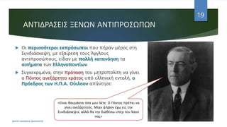 ΑΝΤΙΔΡΑΣΕΙΣ ΞΕΝΩΝ ΑΝΤΙΠΡΟΣΩΠΩΝ
ΦΑΤΣΗ ΑΘΑΝΑΣΙΑ ΦΙΛΟΛΟΓΟΣ
19
 Οι περισσότεροι εκπρόσωποι που πήραν μέρος στη
Συνδιάσκεψη, με εξαίρεση τους Άγγλους
αντιπροσώπους, είδαν με πολλή κατανόηση τα
αιτήματα των Ελληνοποντίων.
 Συγκεκριμένα, στην πρόταση του μητροπολίτη να γίνει
ο Πόντος ανεξάρτητο κράτος υπό ελληνική εντολή, ο
Πρόεδρος των Η.Π.Α. Ούιλσον απάντησε:
«Είναι θαυμάσια όσα μου λέτε. Ο Πόντος πρέπει να
γίνει ανεξάρτητος. Μίαν ψήφον έχω εις την
Συνδιάσκεψιν, αλλά θα την διαθέσω υπέρ του λαού
σας»
 