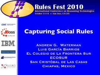 Capturing Social Rules

    Andrew G. Waterman
     Luis García Barrios
El Colegio de La Frontera Sur
           ECOSUR
 San Cristóbal de Las Casas
       Chiapas, Mexico
 