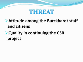 Attitude among the Burckhardt staff
and citizens
Quality in continuing the CSR
project
 