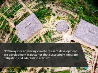“Pathways for advancing climate resilient development
are development trajectories that successfully integrate
mitigation and adaptation actions”
Photo: Tanushree Rao / Unsplash
 