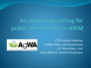 CTA Annual Seminar
Public Policy and Investment
23rd November, 2010
Andy Bullock, Interim Facilitator
 