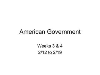 American Government Weeks 3 & 4 2/12 to 2/19 