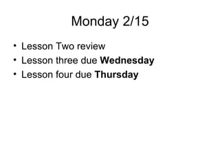 Monday 2/15 Lesson Two review Lesson three due  Wednesday Lesson four due  Thursday 