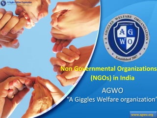 AGWO
“A Giggles Welfare organization”
Non Governmental Organizations
(NGOs) in India
www.agwo.org
 