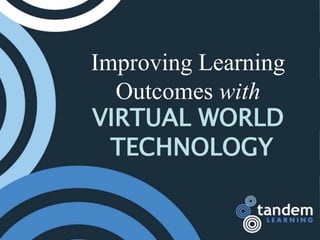 Improving Learning
  Outcomes with
VIRTUAL WORLD
  TECHNOLOGY
 