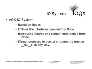 IO System
●   AGX IO System
          –   Based on Nodes
          –   Follows the interfaces provided by Node
          –...