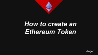 How to create an
Ethereum Token
Roger
 