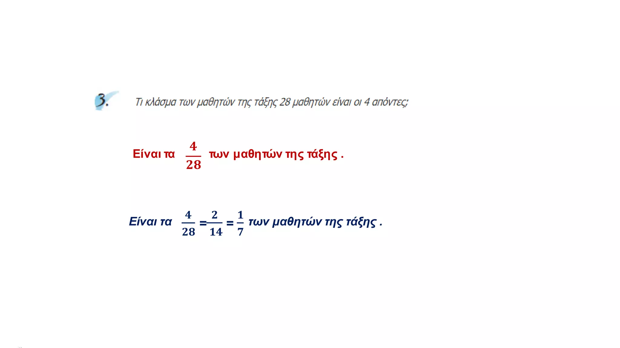 Είναι τα
𝟒
𝟐𝟖
των μαθητών της τάξης .
Είναι τα
𝟒
𝟐𝟖
=
𝟐
𝟏𝟒
=
𝟏
𝟕
των μαθητών της τάξης .
 