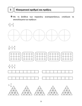 5 Κλασματικοί αριθμοί και πράξεις 
Με τη βοήθεια των παρακάτω αναπαραστάσεων, υπολόγισε τα 
αποτελέσματα των πράξεων: 
13 
2 1 + 
11 
4 2 
5 + 1 + 
4 
12 3 6 
13 + 5 + 
3 
8 4 6 
3 3 
8 
− 
 