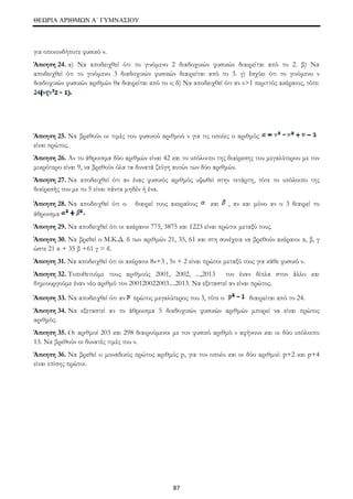 ΘΕΩΡΙΑ ΑΡΙΘΜΩΝ Α΄ ΓΥΜΝΑΣΙΟΥ 
για οποιονδήποτε φυσικό ν. 
Άσκηση 24. α) Να αποδειχθεί ότι το γινόμενο 2 διαδοχικών φυσικών διαιρείται από το 2. β) Να 
αποδειχθεί ότι το γινόμενο 3 διαδοχικών φυσικών διαιρείται από το 3. γ) Ισχύει ότι το γινόμενο ν 
διαδοχικών φυσικών αριθμών θα διαιρείται από το ν; δ) Να αποδειχθεί ότι αν ν>1 περιττός ακέραιος, τότε: 
Άσκηση 25. Να βρεθούν οι τιμές του φυσικού αριθμού ν για τις οποίες ο αριθμός 
είναι πρώτος. 
Άσκηση 26. Αν το άθροισμα δύο αριθμών είναι 42 και το υπόλοιπο της διαίρεσης του μεγαλύτερου με τον 
μικρότερο είναι 9, να βρεθούν όλα τα δυνατά ζεύγη αυτών των δύο αριθμών. 
Άσκηση 27. Να αποδειχθεί ότι αν ένας φυσικός αριθμός υψωθεί στην τετάρτη, τότε το υπόλοιπο της 
διαίρεσής του με το 5 είναι πάντα μηδέν ή ένα. 
Άσκηση 28. Να αποδειχθεί ότι ο διαιρεί τους ακεραίους και , αν και μόνο αν ο 3 διαιρεί το 
άθροισμα 
Άσκηση 29. Να αποδειχθεί ότι οι ακέραιοι 775, 3875 και 1223 είναι πρώτοι μεταξύ τους. 
Άσκηση 30. Να βρεθεί ο Μ.Κ.Δ. δ των αριθμών 21, 35, 61 και στη συνέχεια να βρεθούν ακέραιοι α, β, γ 
ώστε 21 α + 35 β +61 γ = δ. 
Άσκηση 31. Να αποδειχθεί ότι οι ακέραιοι 8ν+3 , 5ν + 2 είναι πρώτοι μεταξύ τους για κάθε φυσικό ν. 
Άσκηση 32. Τοποθετούμε τους αριθμούς 2001, 2002, ...,2013 τον έναν δίπλα στον άλλο και 
δημιουργούμε έναν νέο αριθμό τον 200120022003....2013. Να εξεταστεί αν είναι πρώτος. 
Άσκηση 33. Να αποδειχθεί ότι αν πρώτος μεγαλύτερος του 3, τότε ο διαιρείται από το 24. 
Άσκηση 34. Να εξεταστεί αν το άθροισμα 5 διαδοχικών φυσικών αριθμών μπορεί να είναι πρώτος 
αριθμός. 
Άσκηση 35. Οι αριθμοί 203 και 298 διαιρούμενοι με τον φυσικό αριθμό ν αφήνουν και οι δύο υπόλοιπο 
13. Να βρεθούν οι δυνατές τιμές του ν. 
Άσκηση 36. Να βρεθεί ο μοναδικός πρώτος αριθμός p, για τον οποίο και οι δύο αριθμοί: p+2 και p+4 
είναι επίσης πρώτοι. 
87 
