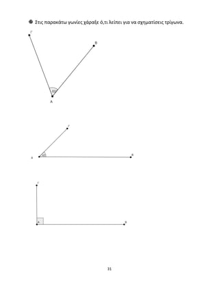 Στις παρακάτω γωνίες χάραξε ό,τι λείπει για να σχηματίσεις τρίγωνα. 
31 
 