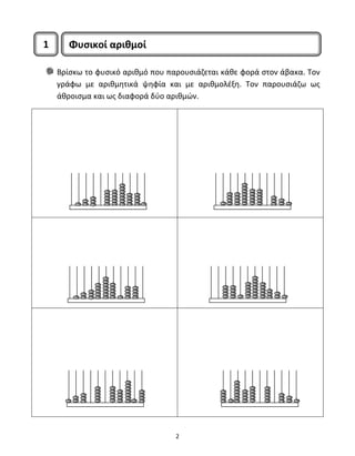 Βρίσκω το φυσικό αριθμό που παρουσιάζεται κάθε φορά στον άβακα. Τον 
γράφω με αριθμητικά ψηφία και με αριθμολέξη. Τον παρουσιάζω ως 
άθροισμα και ως διαφορά δύο αριθμών. 
2 
Φυσικοί αρι 1 θμοί 
 