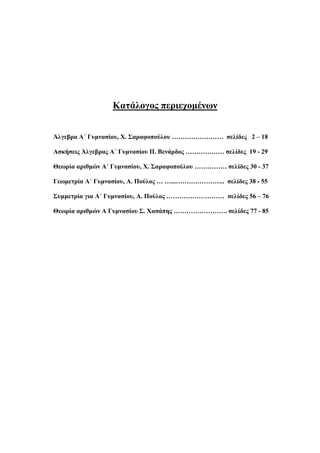 Κατάλογος περιεχομένων 
Άλγεβρα Α΄ Γυμνασίου, Χ. Σαραφοπούλου …………………… σελίδες 2 – 18 
Ασκήσεις Άλγεβρας Α΄ Γυμνασίου Π. Βενάρδος ……………… σελίδες 19 - 29 
Θεωρία αριθμών Α΄ Γυμνασίου, Χ. Σαραφοπούλου …………… σελίδες 30 - 37 
Γεωμετρία Α΄ Γυμνασίου, Α. Πούλος … …...………………….. σελίδες 38 - 55 
Συμμετρία για Α΄ Γυμνασίου, Α. Πούλος ……………………… σελίδες 56 – 76 
Θεωρία αριθμών Α Γυμνασίου Σ. Χασάπης ……………………. σελίδες 77 - 85 
 