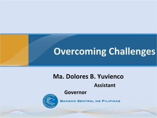 Overcoming Challenges

Ma. Dolores B. Yuvienco
              Assistant
   Governor
 