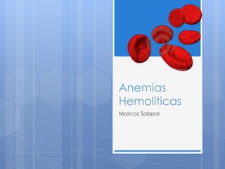 Anemias
Hemolíticas
Marcos Salazar
 