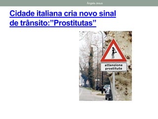 Ângela Jesus
Cidade italiana cria novo sinal
de trânsito:”Prostitutas”