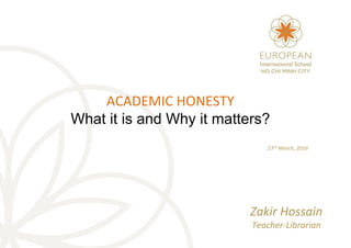 ACADEMIC HONESTY
What it is and Why it matters?
23rd March, 2016
Zakir Hossain
Teacher-Librarian
 