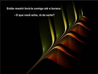 Então resolvi levá-la comigo até o buraco.

     - O que você acha, rã da sorte?
 