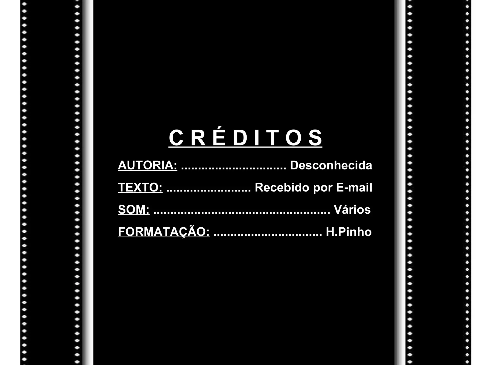 C R É D I T O S AUTORIA:  ............................... Desconhecida TEXTO:  ......................... Recebido por E-mail SOM:  .................................................... Vários  FORMATAÇÃO:  ................................ H.Pinho 