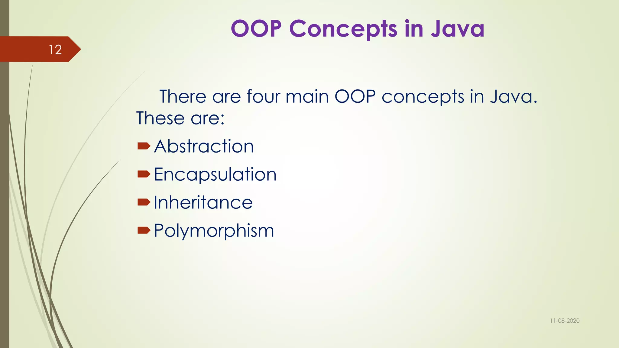 OOP Concepts in Java
There are four main OOP concepts in Java.
These are:
Abstraction
Encapsulation
Inheritance
Polymorphism
11-08-2020
12
 