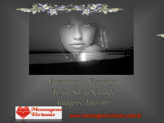 Formatação: Verarduin Texto: Silvia Schmidt Imagens: Internet www.mensagensvirtuais.com.br 