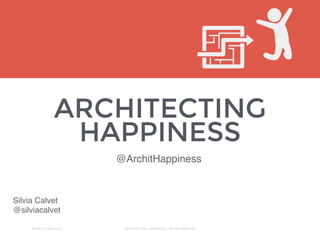 ARCHITECTING
HAPPINESS
WORLD IA DAY 2015 ARCHITECTING HAPPINESS - AN EXPLORATION
Silvia Calvet
@silviacalvet
@ArchitHappiness
 