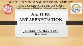 WESTERN MINDANAO STATE UNIVERSITY
IPIL EXTERNAL STUDIES UNIT
Purok Corazon, Ipil Heights, Ipil, Zamboanga Sibugay
A & H 100
ART APPRECIATION
JOEMAR A. BAYUTAS
Instructor
 
