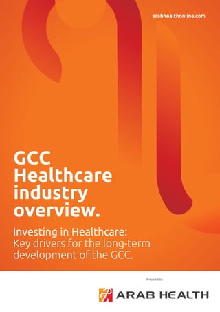Investing in Healthcare:
Key drivers for the long-term
development of the GCC.
arabhealthonline.com
Prepared by:
GCC
Healthcare
industry
overview.
 
