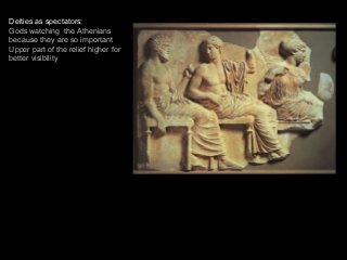 Deities as spectators:
Gods watching the Athenians
because they are so important
Upper part of the relief higher for
better visibility
 