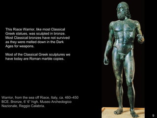 9
Warrior, from the sea off Riace, Italy, ca. 460–450
BCE. Bronze, 6’ 6” high. Museo Archeologico
Nazionale, Reggio Calabria.
 