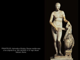 10
PRAXITELES, Aphrodite of Knidos. Roman marble copy
of an original of ca. 350–340 BCE. 6’ 8” high. Musei
Vaticani, Rome.
 