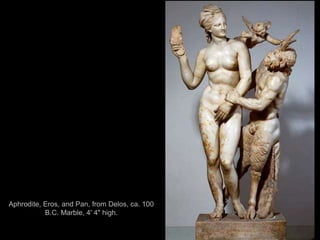 Aphrodite, Eros, and Pan, from Delos, ca. 100
B.C. Marble, 4' 4" high.
 