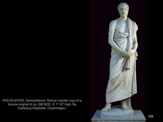 108
POLYEUKTOS, Demosthenes. Roman marble copy of a
bronze original of ca. 280 BCE. 6’ 7 1/2” high. Ny
Carlsberg Glyptotek, Copenhagen.
 