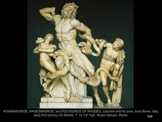 109
ATHANADOROS, HAGESANDROS, and POLYDOROS OF RHODES, Laocoön and his sons, from Rome, Italy,
early first century CE Marble, 7’ 10 1/2” high. Musei Vaticani, Rome.
 