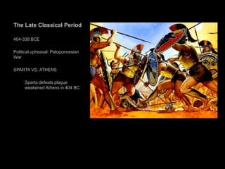 The Late Classical Period
404-338 BCE
Political upheaval: Peloponnesian
War
SPARTA VS. ATHENS
Sparta defeats plague
weakened Athens in 404 BC
 